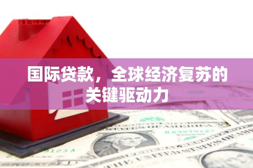 历城国际贷款，全球经济复苏的关键驱动力