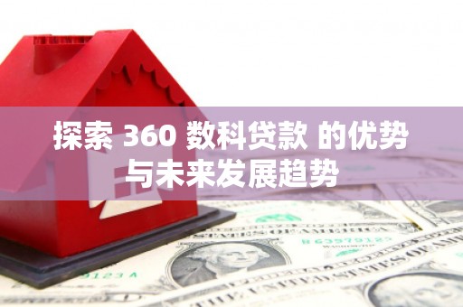 历城探索 360 数科贷款 的优势与未来发展趋势