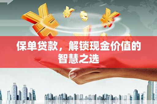 历城保单贷款，解锁现金价值的智慧之选