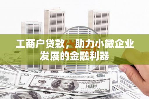历城工商户贷款，助力小微企业发展的金融利器