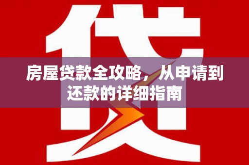 历城房屋贷款全攻略，从申请到还款的详细指南