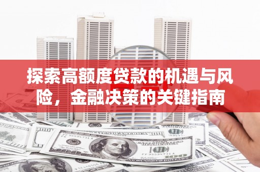 历城探索高额度贷款的机遇与风险，金融决策的关键指南