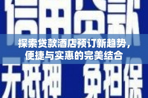 历城探索贷款酒店预订新趋势，便捷与实惠的完美结合