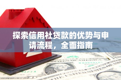 历城探索信用社贷款的优势与申请流程，全面指南