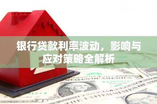 历城银行贷款利率波动，影响与应对策略全解析