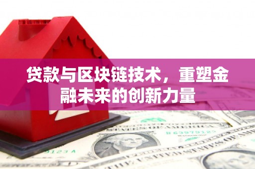 历城贷款与区块链技术，重塑金融未来的创新力量