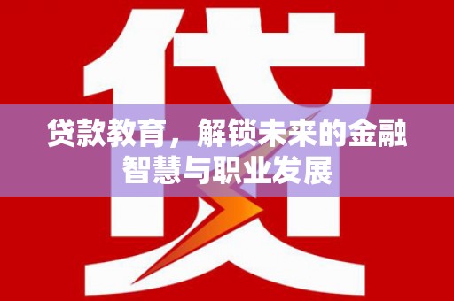 历城贷款教育，解锁未来的金融智慧与职业发展
