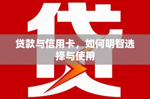 历城贷款与信用卡，如何明智选择与使用