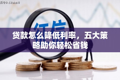 历城贷款怎么降低利率，五大策略助你轻松省钱