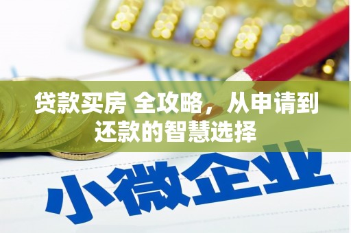 历城贷款买房 全攻略，从申请到还款的智慧选择