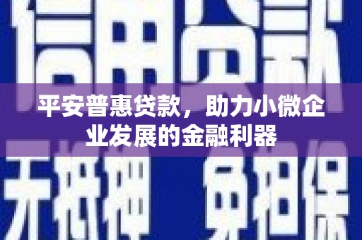 历城平安普惠贷款，助力小微企业发展的金融利器