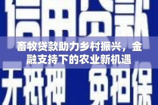 历城畜牧贷款助力乡村振兴，金融支持下的农业新机遇