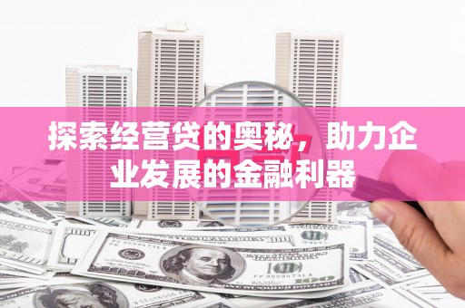 历城探索经营贷的奥秘，助力企业发展的金融利器