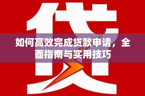 历城如何高效完成贷款申请，全面指南与实用技巧