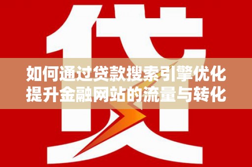历城如何通过贷款搜索引擎优化提升金融网站的流量与转化率