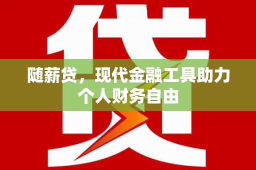 历城随薪贷，现代金融工具助力个人财务自由