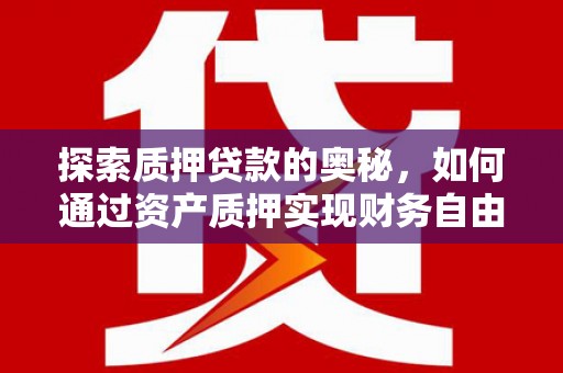 历城探索质押贷款的奥秘，如何通过资产质押实现财务自由