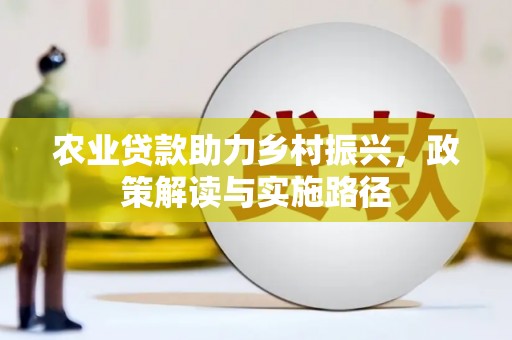 历城农业贷款助力乡村振兴，政策解读与实施路径