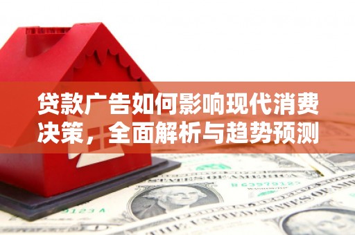 历城贷款广告如何影响现代消费决策，全面解析与趋势预测