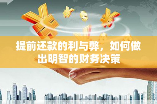 历城提前还款的利与弊，如何做出明智的财务决策