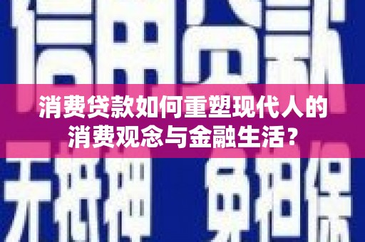 历城消费贷款如何重塑现代人的消费观念与金融生活？