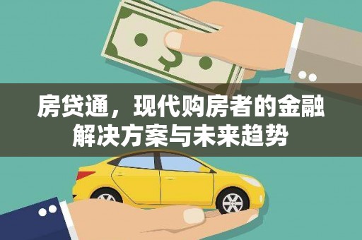 历城房贷通，现代购房者的金融解决方案与未来趋势