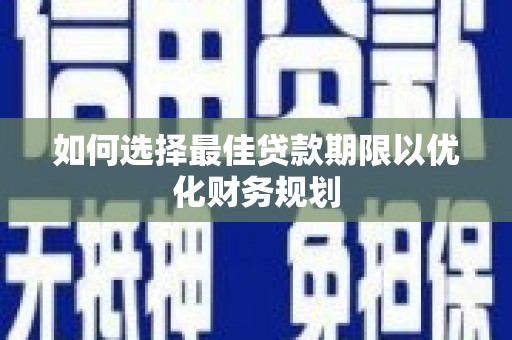 历城如何选择最佳贷款期限以优化财务规划