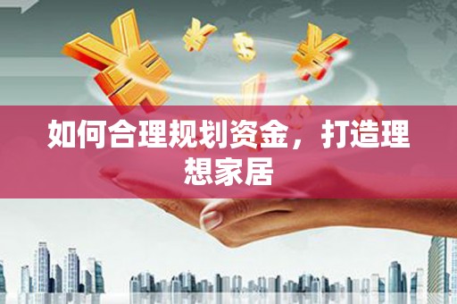 历城如何合理规划资金，打造理想家居