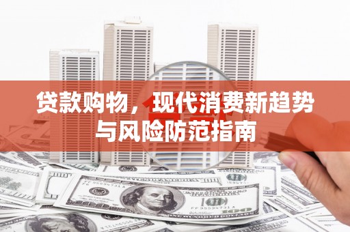 历城贷款购物，现代消费新趋势与风险防范指南
