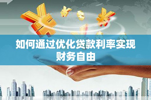 历城如何通过优化贷款利率实现财务自由