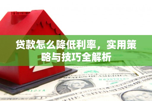 历城贷款怎么降低利率，实用策略与技巧全解析