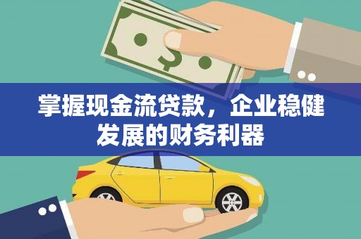 历城掌握现金流贷款，企业稳健发展的财务利器