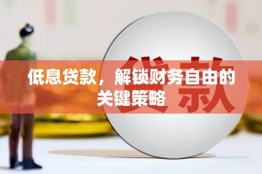 历城低息贷款，解锁财务自由的关键策略