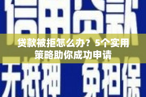 历城贷款被拒怎么办？5个实用策略助你成功申请