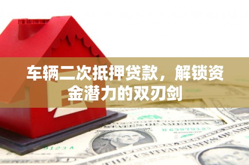 历城车辆二次抵押贷款，解锁资金潜力的双刃剑