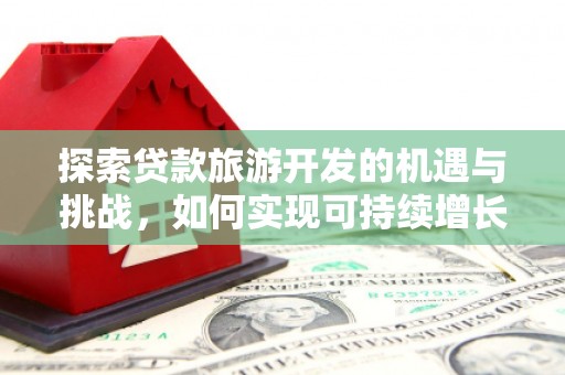 历城探索贷款旅游开发的机遇与挑战，如何实现可持续增长
