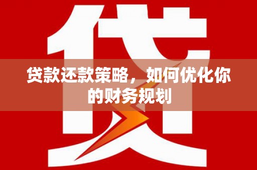 历城贷款还款策略，如何优化你的财务规划