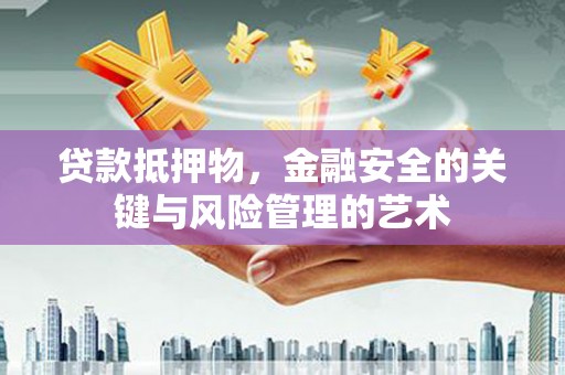 历城贷款抵押物，金融安全的关键与风险管理的艺术