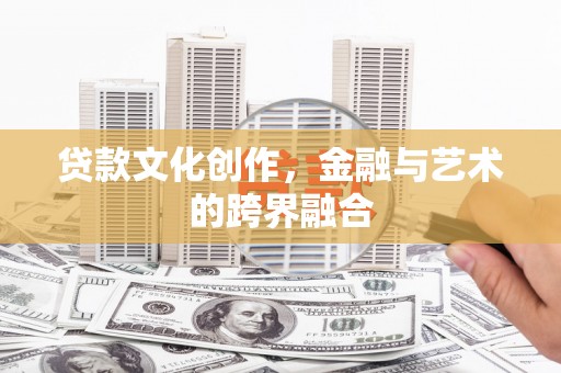 历城贷款文化创作，金融与艺术的跨界融合