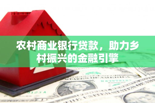 历城农村商业银行贷款，助力乡村振兴的金融引擎