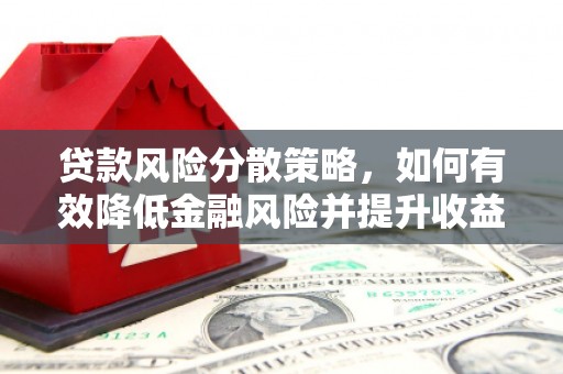 历城贷款风险分散策略，如何有效降低金融风险并提升收益