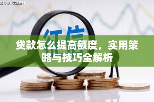 历城贷款怎么提高额度，实用策略与技巧全解析