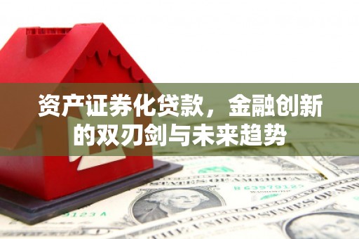 历城资产证券化贷款，金融创新的双刃剑与未来趋势
