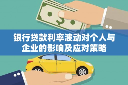 历城银行贷款利率波动对个人与企业的影响及应对策略