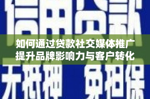 历城如何通过贷款社交媒体推广提升品牌影响力与客户转化率