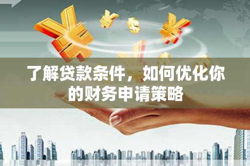 历城了解贷款条件，如何优化你的财务申请策略