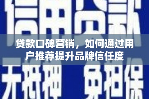 历城贷款口碑营销，如何通过用户推荐提升品牌信任度