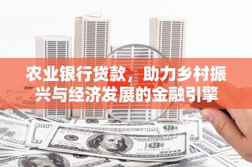 历城农业银行贷款，助力乡村振兴与经济发展的金融引擎
