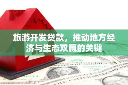 历城旅游开发贷款，推动地方经济与生态双赢的关键