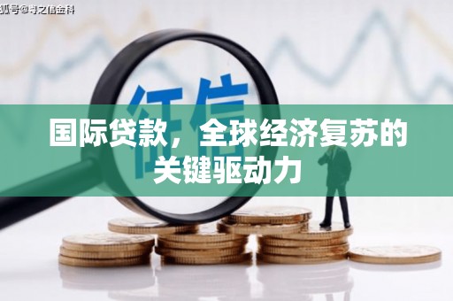 历城国际贷款，全球经济复苏的关键驱动力